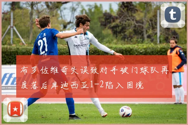 布罗佐维奇失误致对手破门球队再度落后库迪西亚1-2陷入困境