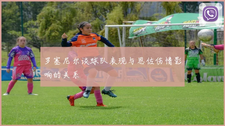 罗塞尼尔谈球队表现与恩佐伤情影响的关系