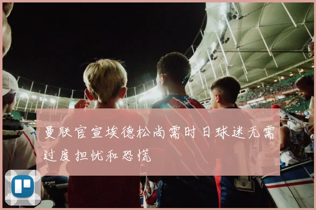 曼联官宣埃德松尚需时日球迷无需过度担忧和恐慌