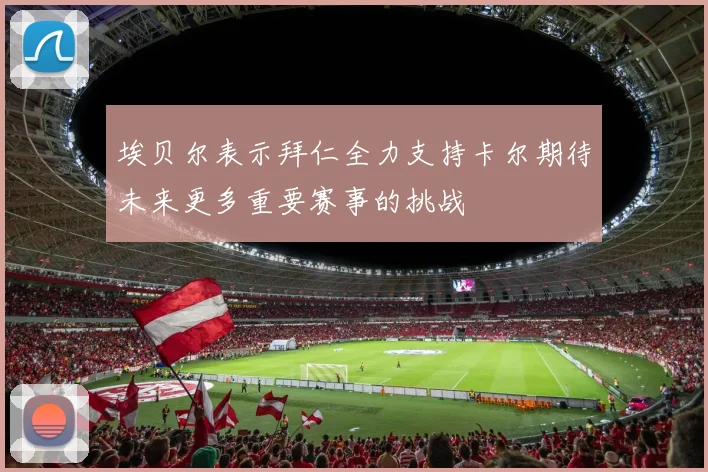 埃贝尔表示拜仁全力支持卡尔期待未来更多重要赛事的挑战