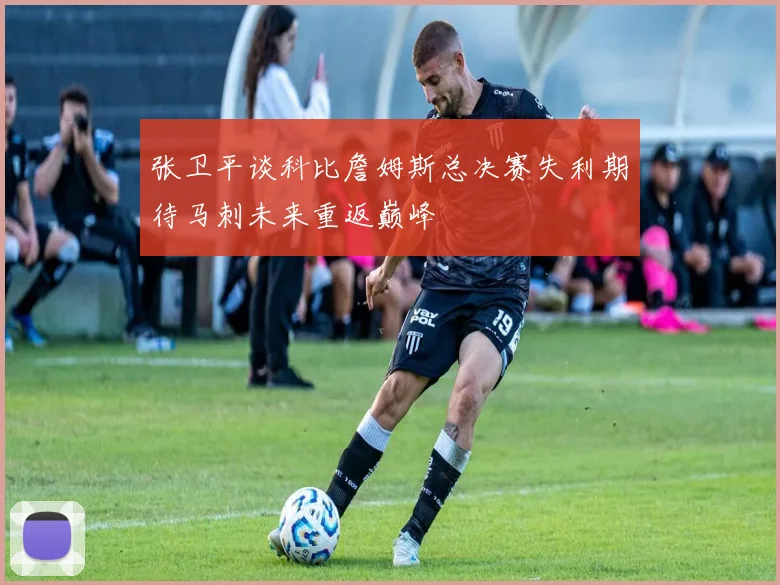 张卫平谈科比詹姆斯总决赛失利期待马刺未来重返巅峰