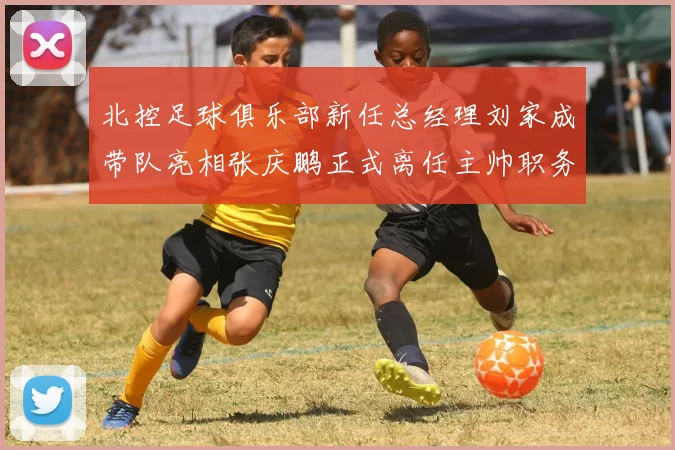 北控足球俱乐部新任总经理刘家成带队亮相张庆鹏正式离任主帅职务
