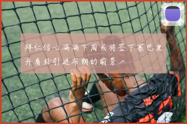 拜仁信心满满下周或将签下塞巴里并看好引进布朗的前景