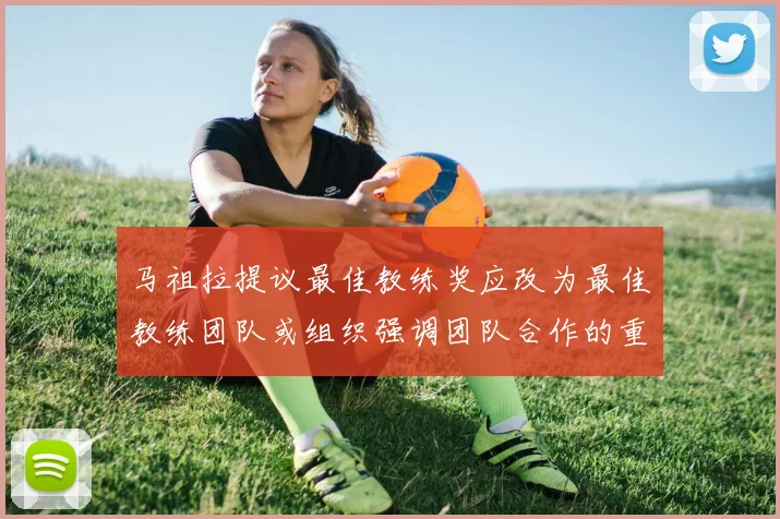 马祖拉提议最佳教练奖应改为最佳教练团队或组织强调团队合作的重要性