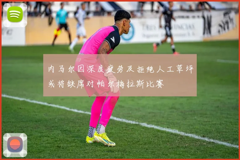 内马尔因深度疲劳及拒绝人工草坪或将缺席对帕尔梅拉斯比赛