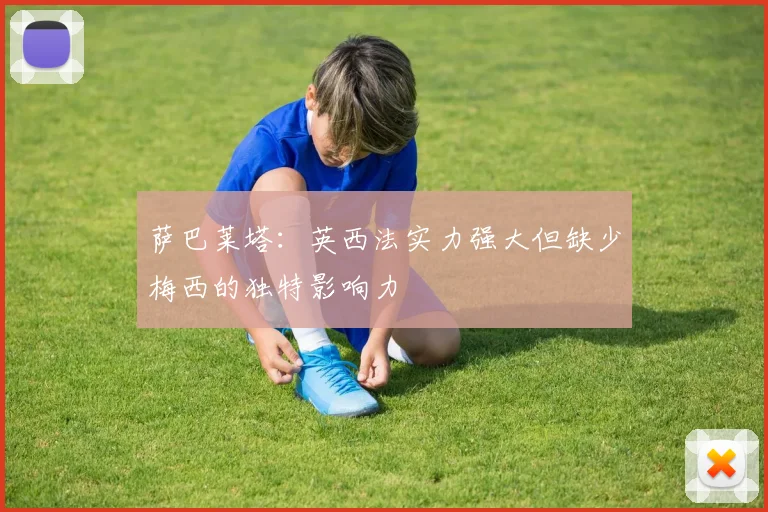 萨巴莱塔：英西法实力强大但缺少梅西的独特影响力