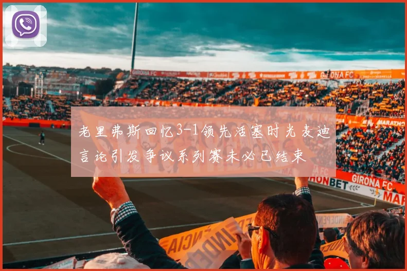 老里弗斯回忆3-1领先活塞时光麦迪言论引发争议系列赛未必已结束