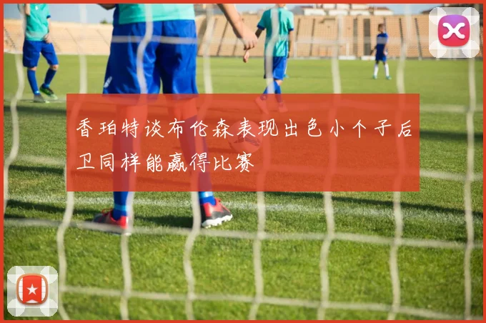 香珀特谈布伦森表现出色小个子后卫同样能赢得比赛