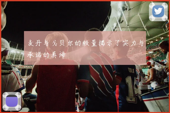 麦丹与戈贝尔的较量揭示了实力与承诺的真谛