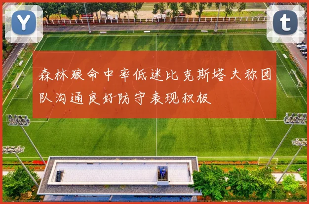 森林狼命中率低迷比克斯塔夫称团队沟通良好防守表现积极