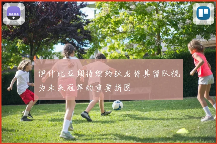 伊什比亚期待续约狄龙将其留队视为未来冠军的重要拼图